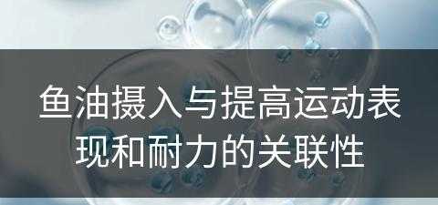 鱼油摄入与提高运动表现和耐力的关联性